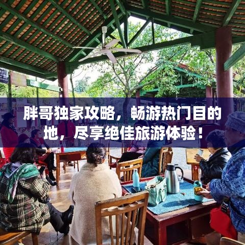 胖哥独家攻略，畅游热门目的地，尽享绝佳旅游体验！