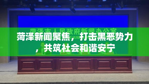 菏泽新闻聚焦，打击黑恶势力，共筑社会和谐安宁