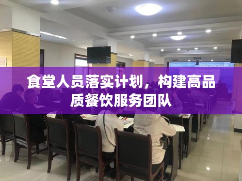 食堂人员落实计划，构建高品质餐饮服务团队