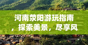 河南荥阳游玩指南，探索美景，尽享风情之旅！