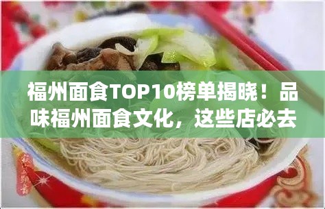 福州面食TOP10榜单揭晓！品味福州面食文化，这些店必去！