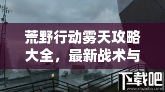 荒野行动雾天攻略大全，最新战术与技巧