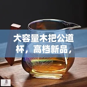 大容量木把公道杯，高档新品，品茶新体验