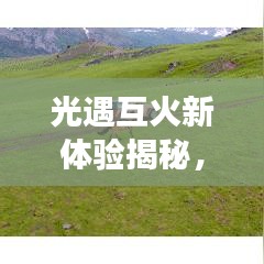 光遇互火新体验揭秘，最新探索之旅一网打尽！