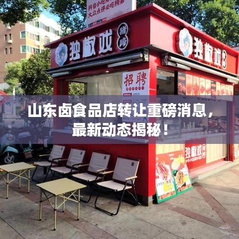 山东卤食品店转让重磅消息，最新动态揭秘！