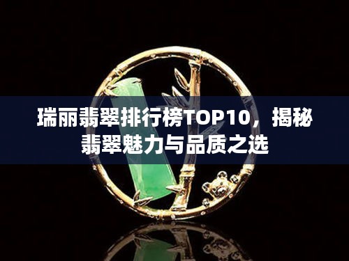 瑞丽翡翠排行榜TOP10，揭秘翡翠魅力与品质之选