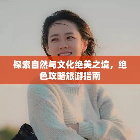 探索自然与文化绝美之境，绝色攻略旅游指南