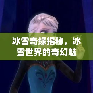 冰雪奇缘揭秘，冰雪世界的奇幻魅力与奥秘探索