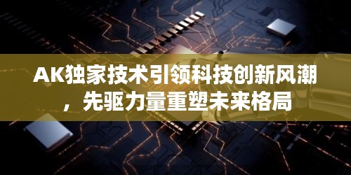 AK独家技术引领科技创新风潮，先驱力量重塑未来格局