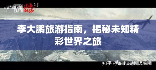 李大鹏旅游指南，揭秘未知精彩世界之旅