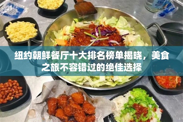 纽约朝鲜餐厅十大排名榜单揭晓，美食之旅不容错过的绝佳选择