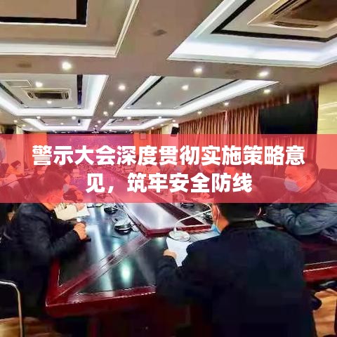 警示大会深度贯彻实施策略意见，筑牢安全防线