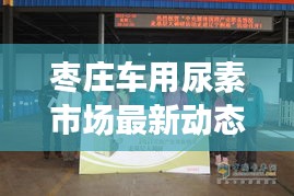 枣庄车用尿素市场最新动态，行业迎来新变化新闻头条