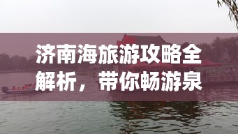 济南海旅游攻略全解析，带你畅游泉城海滨美景！