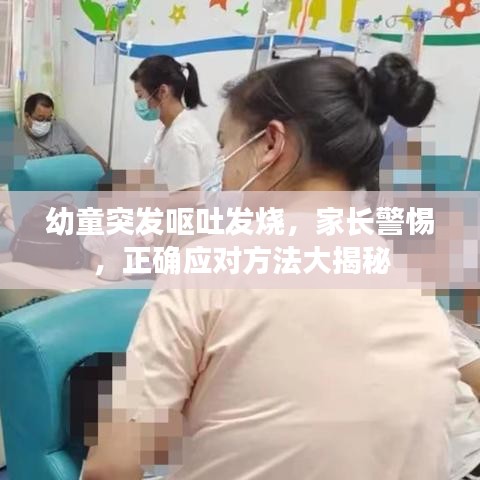 幼童突发呕吐发烧，家长警惕，正确应对方法大揭秘