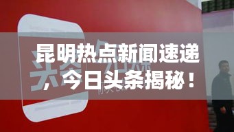 昆明热点新闻速递，今日头条揭秘！