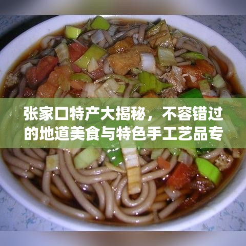 张家口特产大揭秘，不容错过的地道美食与特色手工艺品专题