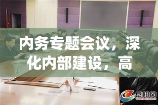 内务专题会议，深化内部建设，高效推动工作进展