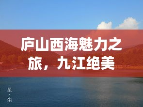 庐山西海魅力之旅，九江绝美旅游攻略