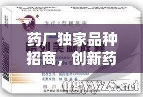 药厂独家品种招商，创新药物的无限商机等你来挖掘！