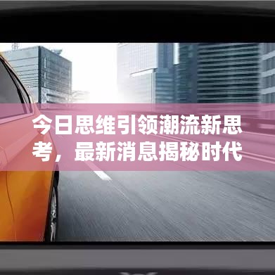 今日思维引领潮流新思考，最新消息揭秘时代趋势