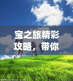 宝之旅精彩攻略，带你畅游无限风光！