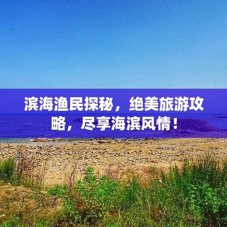 滨海渔民探秘，绝美旅游攻略，尽享海滨风情！