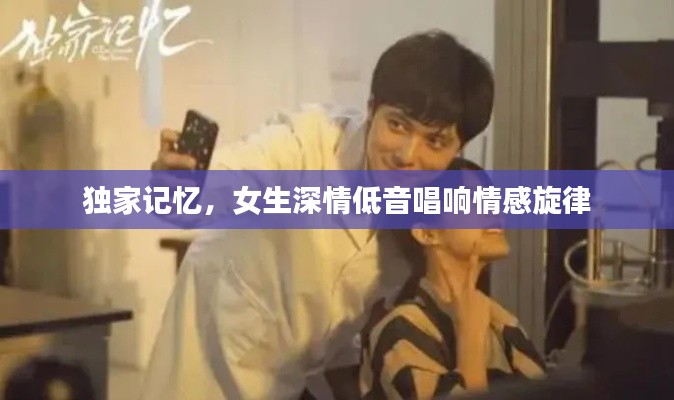 独家记忆，女生深情低音唱响情感旋律