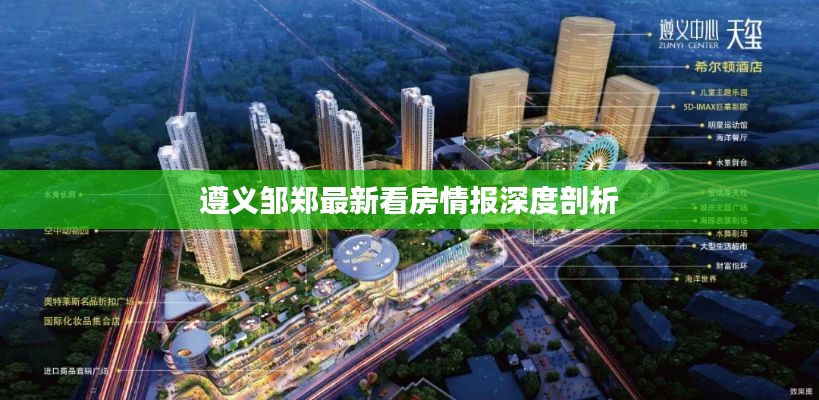 遵义邹郑最新看房情报深度剖析