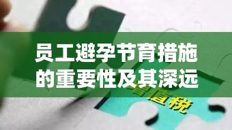 员工避孕节育措施的重要性及其深远影响