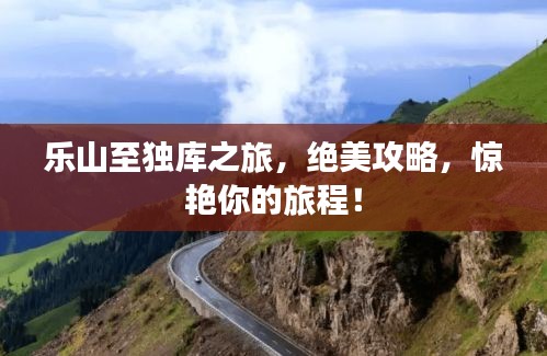 乐山至独库之旅，绝美攻略，惊艳你的旅程！