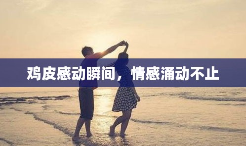 鸡皮感动瞬间，情感涌动不止