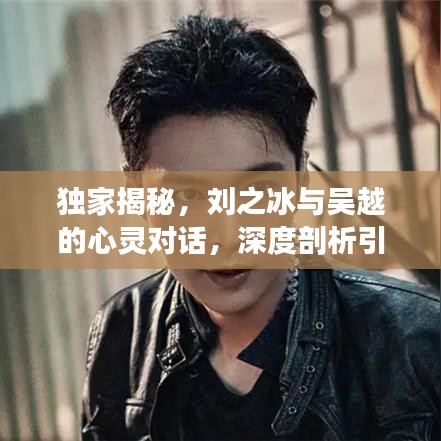 独家揭秘，刘之冰与吴越的心灵对话，深度剖析引人深思