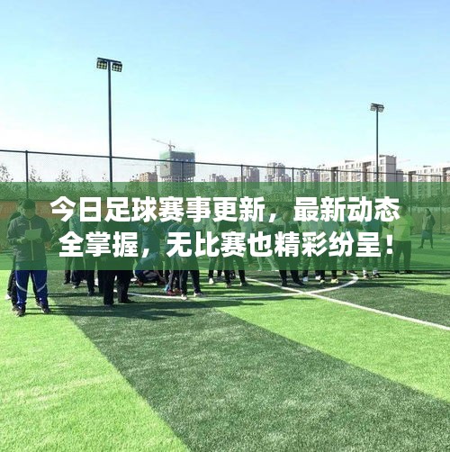 今日足球赛事更新，最新动态全掌握，无比赛也精彩纷呈！
