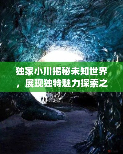 独家小川揭秘未知世界，展现独特魅力探索之旅