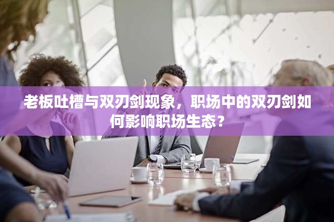 老板吐槽与双刃剑现象，职场中的双刃剑如何影响职场生态？