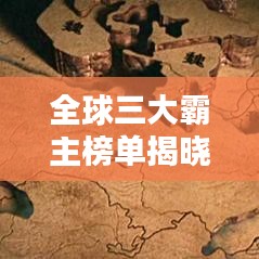 全球三大霸主榜单揭晓！究竟谁领风骚独占鳌头？