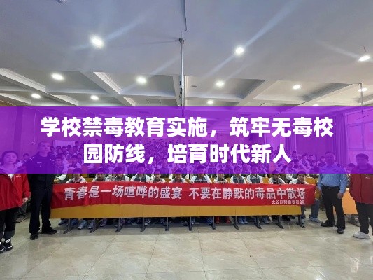 学校禁毒教育实施，筑牢无毒校园防线，培育时代新人