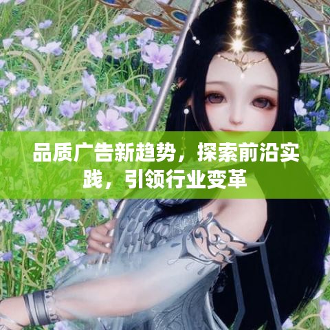 品质广告新趋势，探索前沿实践，引领行业变革