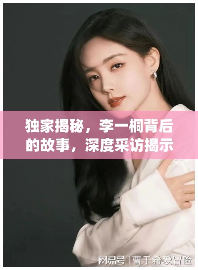 独家揭秘，李一桐背后的故事，深度采访揭示明星生涯真相