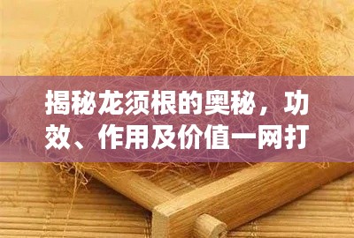 揭秘龙须根的奥秘，功效、作用及价值一网打尽！
