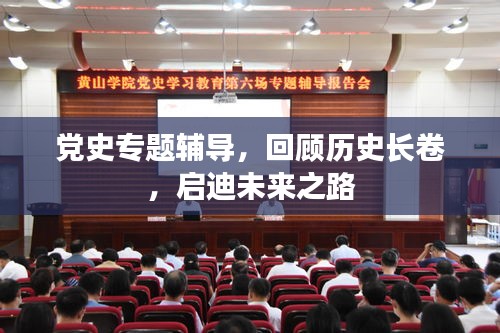 党史专题辅导，回顾历史长卷，启迪未来之路