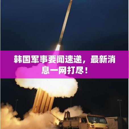 韩国军事要闻速递，最新消息一网打尽！